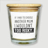 I Wouldn't Choose Another Mum Too Risky - Luxury Candle Gift