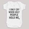 I Only Cry When Ugly People Hold Me - Baby Bodysuit (Choice of Style)