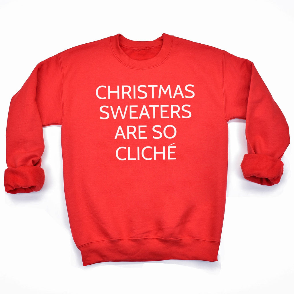 Christmas Sweaters Are so Cliche - Christmas Jumper Sweatshirt - All Sizes